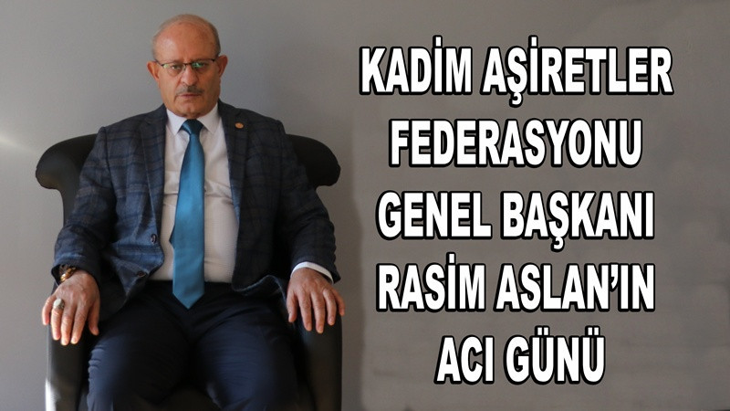 Kadim Aşiretler Federasyonu Genel Başkanı Rasim Aslan’ın Acı Günü