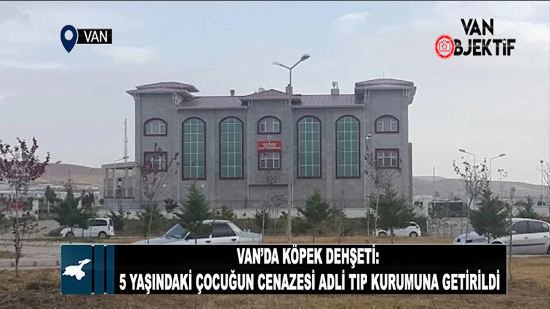 Van’da Köpek Dehşeti: 5 Yaşındaki Çocuğun Cesedi Adli Tıp Kurumuna Getirildi