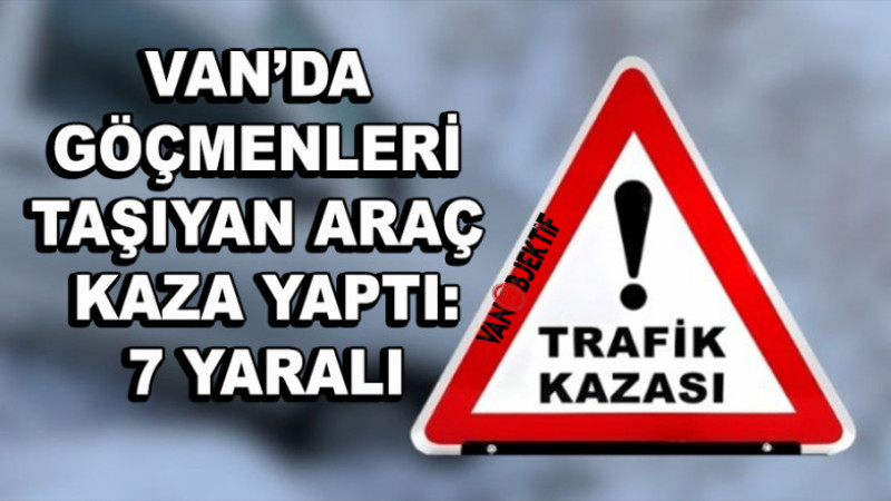 Van’da Göçmenleri Taşıyan Araç Kaza Yaptı: 7 Yaralı