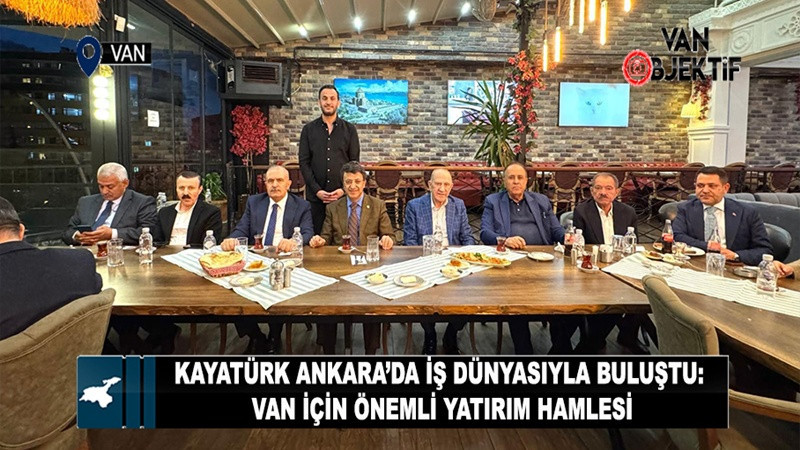 Kayatürk Ankara’da İş Dünyasıyla Buluştu: Van İçin Dev Yatırım Müjdesi