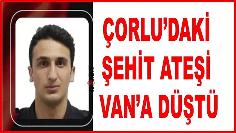 Çorlu’daki şehit ateşi Van’a düştü