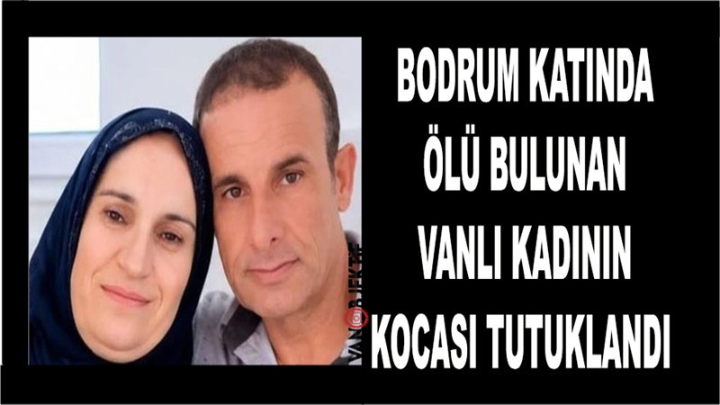 Bodrum katında ölü bulunan Vanlı kadının kocası tutuklandı