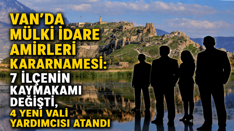 Van'da mülki idare amirleri kararnamesi: 7 ilçenin kaymakamı değişti, 4 yeni vali yardımcısı atandı
