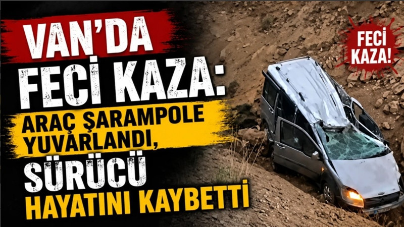 Van'da Feci Kaza: Araç Şarampole Yuvarlandı, Sürücü Hayatını Kaybetti