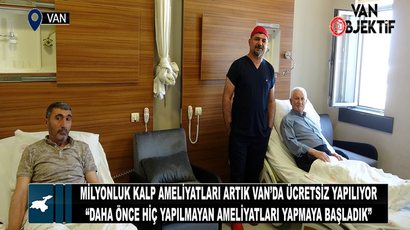 Milyonluk kalp ameliyatları artık Van’da ücretsiz yapılıyor