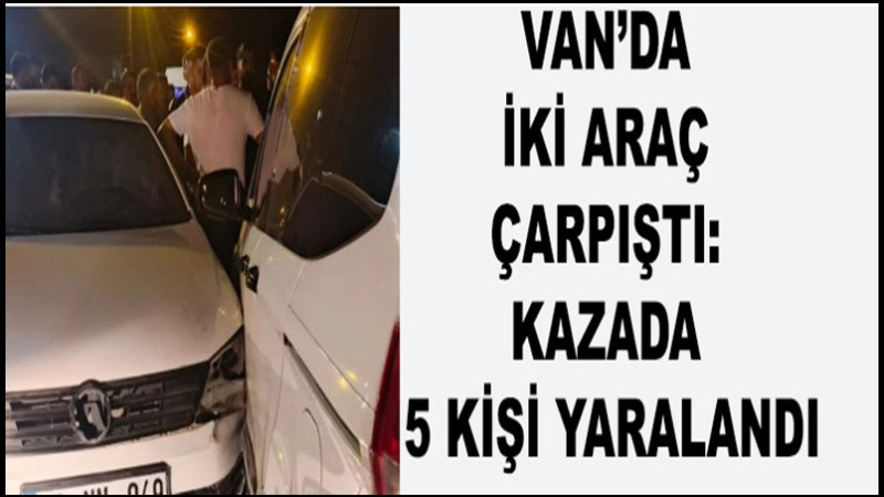 Van’da iki araç çarpıştı: Kazada 5 kişi yaralandı