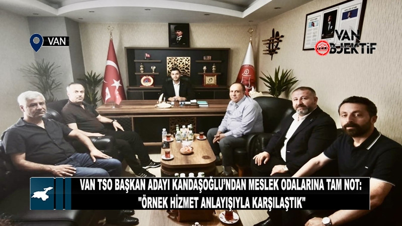 Van TSO Başkan Adayı Kandaşoğlu’ndan meslek odalarına tam not: Örnek hizmet anlayışıyla karşılaştık
