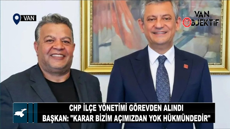 Van'da CHP İlçe Yönetimi Görevden Alındı