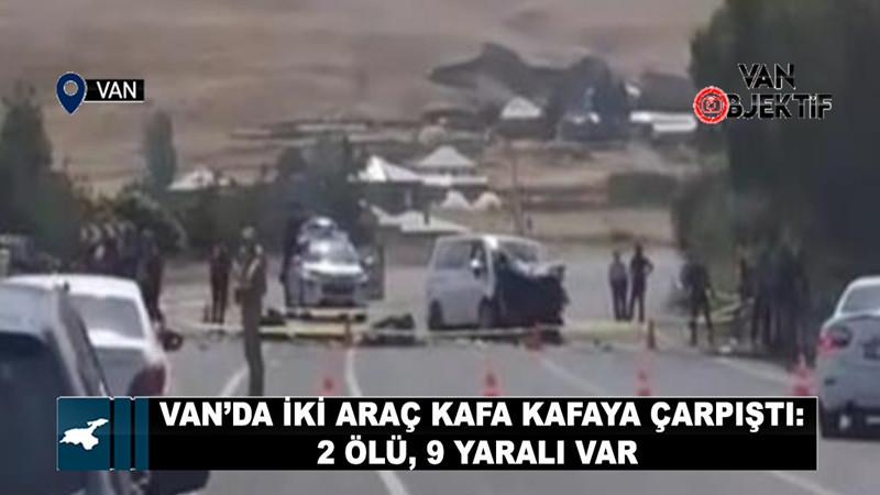 Van’da iki araç kafa kafaya çarpıştı: 2 ölü, 9 yaralı var