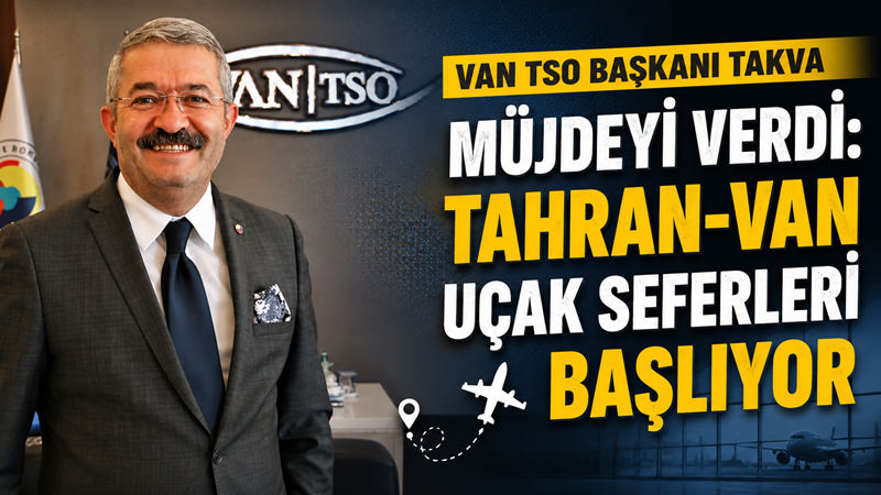 Van TSO Başkanı Takva müjdeyi verdi: Tahran-Van uçak seferleri başlıyor