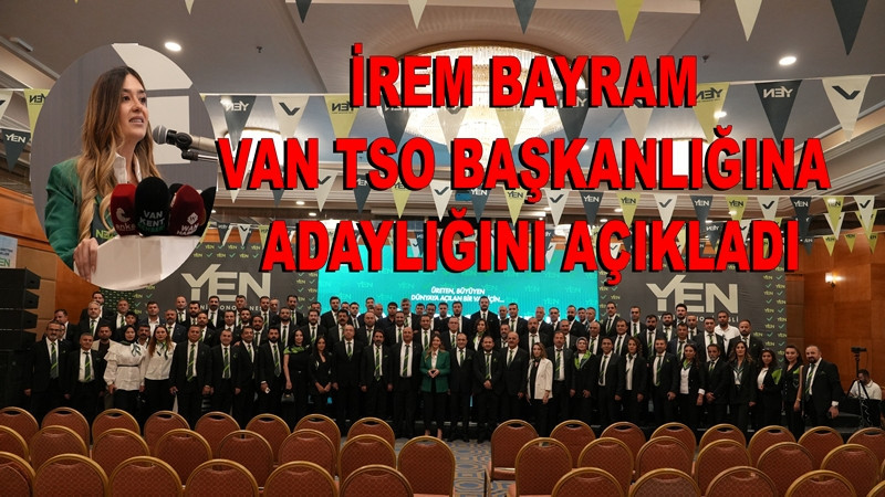 İrem Bayram Van TSO Başkanlığına Adaylığını Açıkladı: “Yeni Ekonomi Nesli İşbaşında”