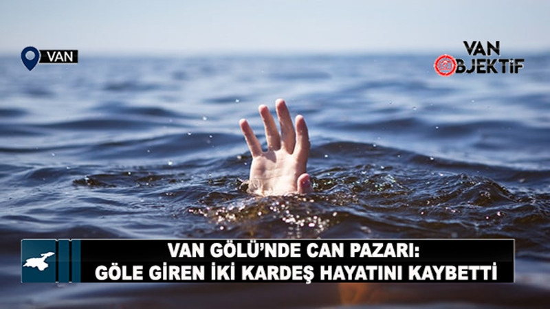 Van Gölü’nde Can Pazarı: Göle Giren İki Kardeş Boğularak Hayatını Kaybetti