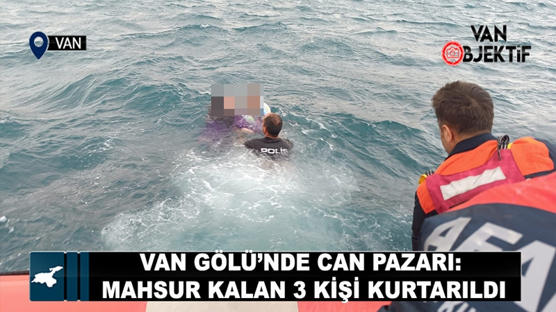 Van Gölü’nde can pazarı: mahsur kalan 3 kişi kurtarıldı