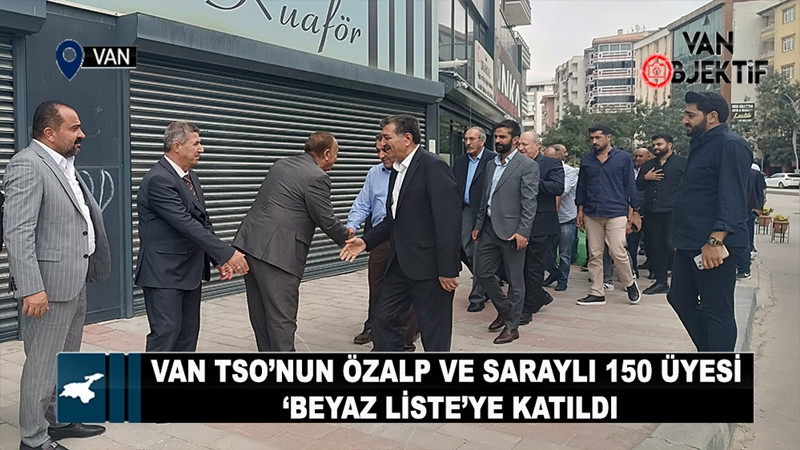 Van TSO’nun Özalp ve Saraylı 150 üyesi ‘Beyaz Liste’ye katıldı