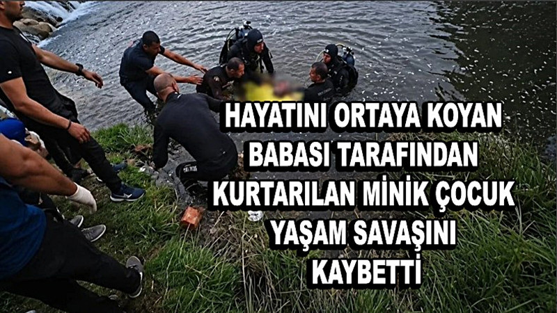 Hayatını ortaya koyan babası tarafından kurtarılan minik çocuk hayat savaşını kaybetti