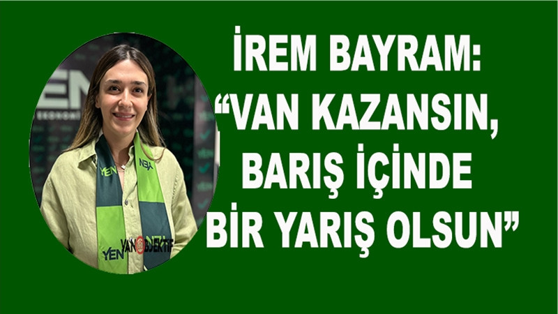 İrem Bayram: “Van Kazansın, Barış İçinde Bir Yarış Olsun”