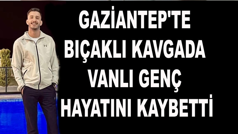 Gaziantep'te bıçaklı kavgada Vanlı genç hayatını kaybetti