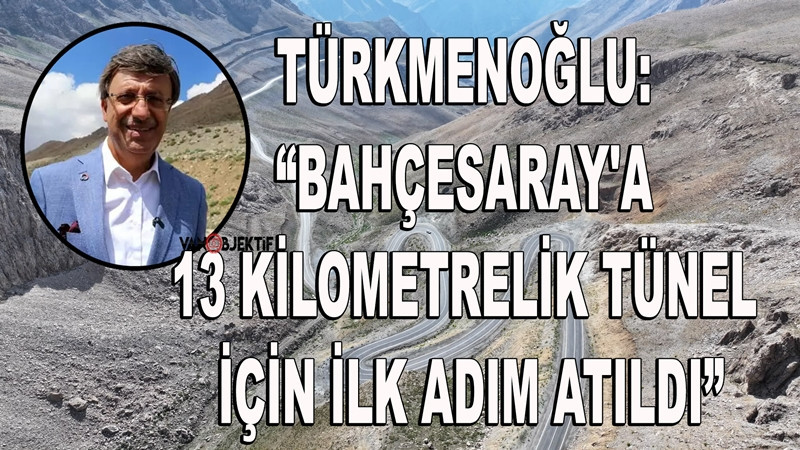 Türkmenoğlu: “Bahçesaray'a 13 kilometrelik tünel için ilk adım atıldı”
