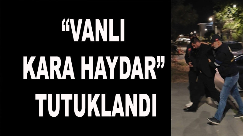 “Vanlı Kara Haydar” Mehmet Fatih Tançalan tutuklandı