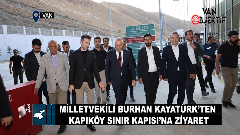 Milletvekili Burhan Kayatürk’ten Kapıköy Sınır Kapısı’na ziyaret