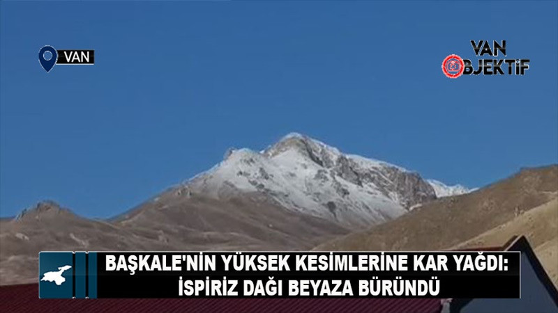 Başkale'nin yüksek kesimlerine kar yağdı: 3 bin 668 rakımlı İspiriz Dağı beyaza büründü