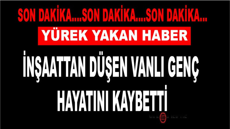 Ankara’da inşaatın dördüncü katından düşen Vanlı genç hayatını kaybetti