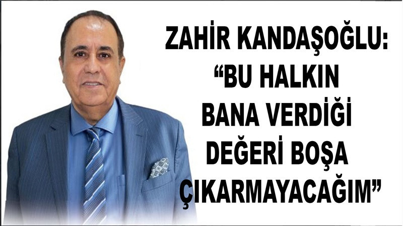 Zahir Kandaşoğlu: “Bu Halkın Bana Verdiği Değeri Boşa Çıkarmayacağım”