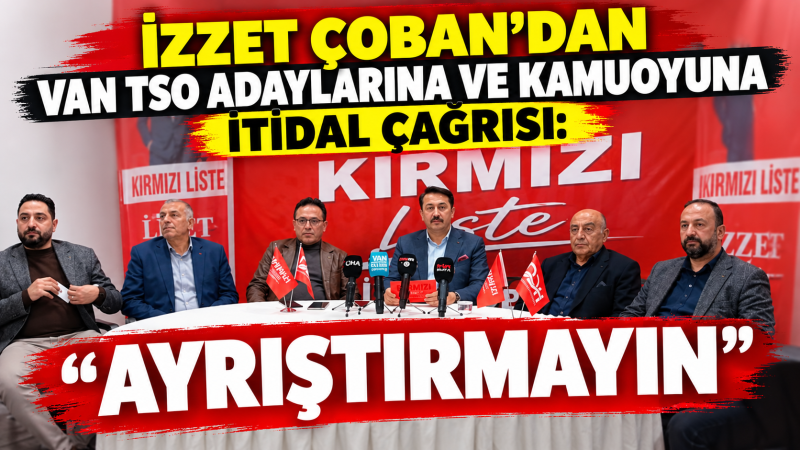 İzzet Çoban'dan Van TSO adaylarına ve kamuoyuna çağrı: Ayrıştırmayın