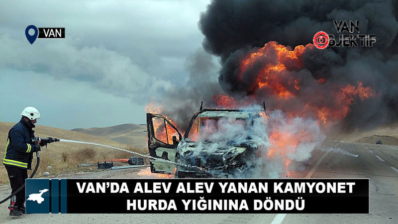 Van'da seyir halindeki kamyonet alev alev yandı