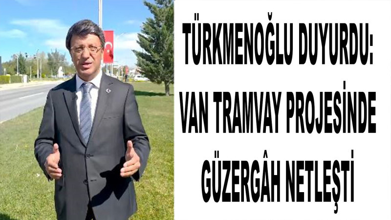 Milletvekili Türkmenoğlu duyurdu: Van tramvay projesinde güzergâh netleşti