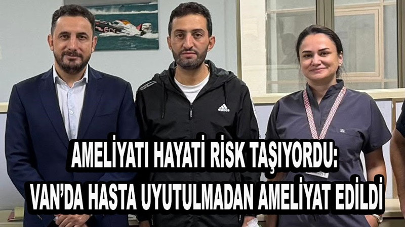 Ameliyatı hayati risk taşıyordu: Van’da hasta uyutulmadan ameliyat edildi